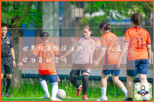世界杯滚球投注热门入口大盘点，你准备好了吗