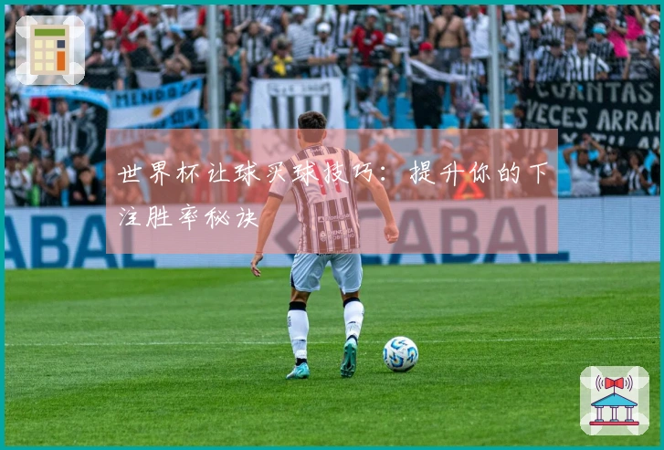 世界杯让球买球技巧：提升你的下注胜率秘诀