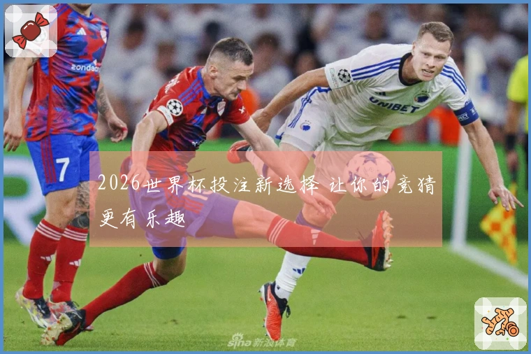 2026世界杯投注新选择 让你的竞猜更有乐趣
