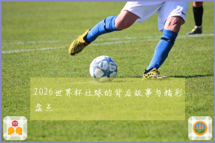2026世界杯让球的背后故事与精彩盘点