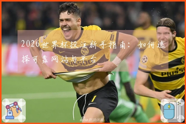 2026世界杯投注新手指南:如何选择可靠网站与平台