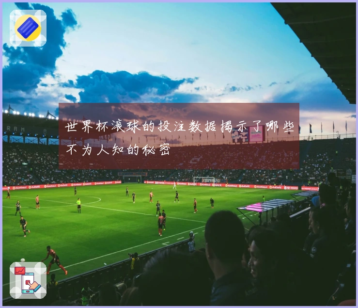世界杯滚球的投注数据揭示了哪些不为人知的秘密