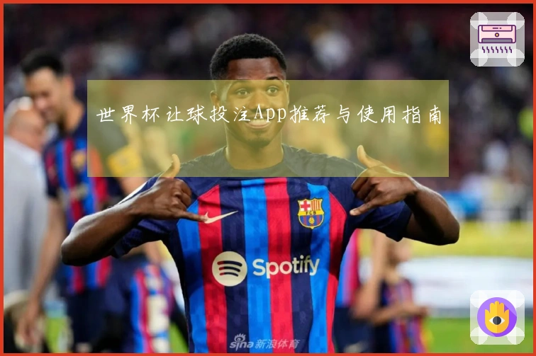 世界杯让球投注App推荐与使用指南