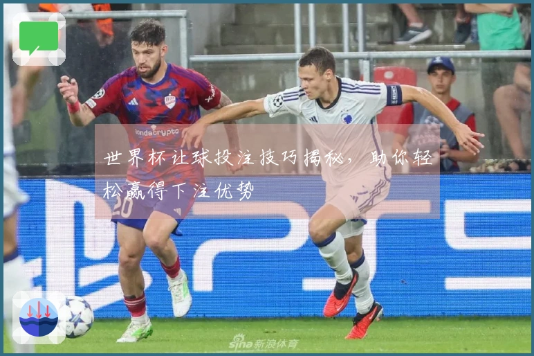 世界杯让球投注技巧揭秘，助你轻松赢得下注优势