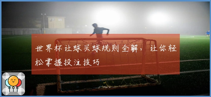 世界杯让球买球规则全解，让你轻松掌握投注技巧