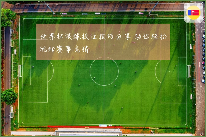 世界杯滚球投注技巧分享 助你轻松玩转赛事竞猜