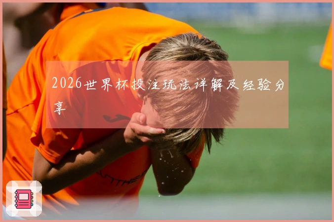 2026世界杯投注玩法详解及经验分享