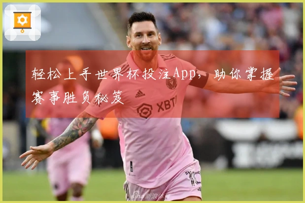 轻松上手世界杯投注App，助你掌握赛事胜负秘笈